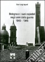 Bologna e i suoi ospedali negli anni della guerra 1940-1945 libro