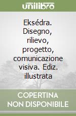 Eksédra. Disegno, rilievo, progetto, comunicazione visiva. Ediz. illustrata libro