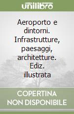 Aeroporto e dintorni. Infrastrutture, paesaggi, architetture. Ediz. illustrata libro