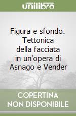 Figura e sfondo. Tettonica della facciata in un'opera di Asnago e Vender libro