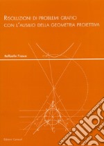 Risoluzioni di problemi grafici con l'ausilio della geometria proiettiva libro