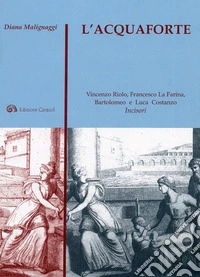 L'acquaforte. Vincenzo Riolo, Francesco La Farina, Bartolomeo e Luca Costanzo incisori