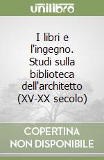 I libri e l'ingegno. Studi sulla biblioteca dell'architetto (XV-XX secolo)