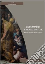 Giorgio Vasari a palazzo Abatellis. Percorsi del Rinascimento in Sicilia. Ediz. illustrata libro