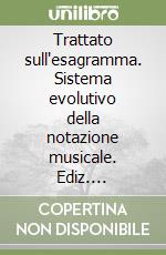 Trattato sull'esagramma. Sistema evolutivo della notazione musicale. Ediz. illustrata