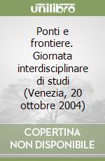 Ponti e frontiere. Giornata interdisciplinare di studi (Venezia, 20 ottobre 2004)