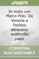 In moto con Marco Polo. Da Venezia a Pechino attraverso quattordici paesi libro