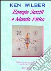 Energie sottili e mondo fisico. Verso una teoria comprensiva delle energie sottili e fisiche libro