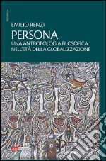 Persona. Un'antropologia filosofica nell'età della globalizzazione libro