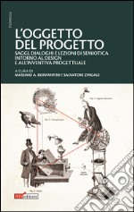 L'oggetto del progetto. Saggi, dialoghi e lezioni di semiotica intorno al design e all'inventiva progettuale libro