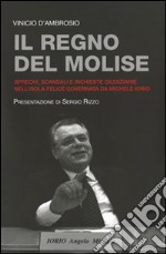 Il regno del Molise. Sprechi, scandali e inchieste giudiziarie nell'isola felice governata da Michele Iorio