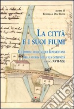 La città e i suoi fiumi. Il cammino delle acque beneventane nella storia della sua comunità (secc. XVII-XX) libro