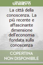 La città della conoscenza. La più recente e affascinante dimensione dell'economia fondata sulla conoscenza