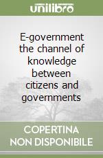 E-government the channel of knowledge between citizens and governments libro