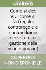 Come si dice e... come si fa (regole, controregole e contraddizioni dei sistemi di gestione delle risorse umane) libro