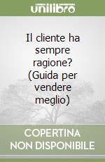 Il cliente ha sempre ragione? (Guida per vendere meglio) libro