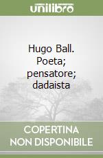 Hugo Ball. Poeta; pensatore; dadaista libro