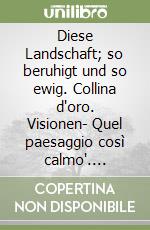 Diese Landschaft; so beruhigt und so ewig. Collina d'oro. Visionen- Quel paesaggio così calmo". Collina d'oro. Visioni. Ediz. bilingue libro