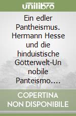 Ein edler Pantheismus. Hermann Hesse und die hinduistische Götterwelt-Un nobile Panteismo. Hermann Hesse e il mondo delle divinità induiste. Ediz. bilingue libro