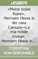 «Meine noble Ruine». Hermann Hesse in der casa Camuzzi-«La mia nobile rovina». Hermann Hesse in casa Camuzzi. Ediz. bilingue libro