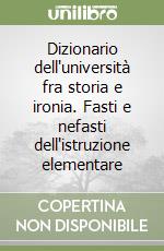 Dizionario dell'università fra storia e ironia. Fasti e nefasti dell'istruzione elementare libro