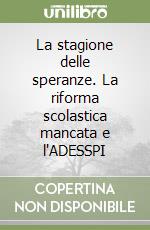 La stagione delle speranze. La riforma scolastica mancata e l'ADESSPI libro