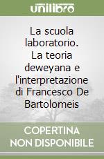 La scuola laboratorio. La teoria deweyana e l'interpretazione di Francesco De Bartolomeis libro