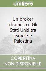 Un broker disonesto. Gli Stati Uniti tra Israele e Palestina libro