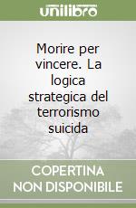 Morire per vincere. La logica strategica del terrorismo suicida