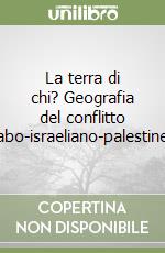 La terra di chi? Geografia del conflitto arabo-israeliano-palestinese libro