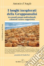 I luoghi inesplorati della Gruppoanalisi tra grandi gruppi multiculturali, catastrofi e nuove soggettività libro