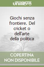 Giochi senza frontiere. Del cricket o dell'arte della politica libro