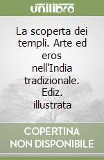 La scoperta dei templi. Arte ed eros nell'India tradizionale. Ediz. illustrata libro