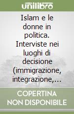 Islam e le donne in politica. Interviste nei luoghi di decisione (immigrazione, integrazione, cittadinanza) libro