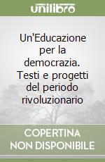 Un'Educazione per la democrazia. Testi e progetti del periodo rivoluzionario