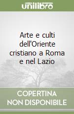 Arte e culti dell'Oriente cristiano a Roma e nel Lazio libro