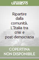 Ripartire dalla comunità. L'Italia tra crisi e post-democrazia libro