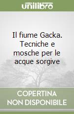 Il fiume Gacka. Tecniche e mosche per le acque sorgive libro