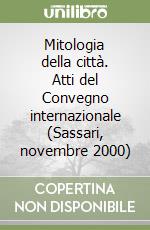 Mitologia della città. Atti del Convegno internazionale (Sassari, novembre 2000)