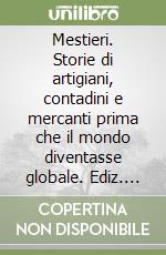 Mestieri. Storie di artigiani, contadini e mercanti prima che il mondo diventasse globale. Ediz. illustrata libro