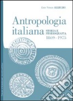 Antropologia italiana. Storia e storiografia 1869-1975 libro