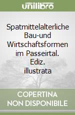 Spatmittelalterliche Bau-und Wirtschaftsformen im Passeirtal. Ediz. illustrata libro