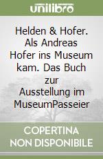 Helden & Hofer. Als Andreas Hofer ins Museum kam. Das Buch zur Ausstellung im MuseumPasseier libro