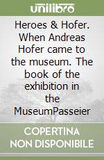 Heroes & Hofer. When Andreas Hofer came to the museum. The book of the exhibition in the MuseumPasseier libro