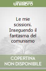 Le mie scissioni. Inseguendo il fantasma del comunismo