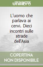 L'uomo che parlava ai cervi. Dieci incontri sulle strade dell'Asia libro