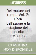 Del mutare dei tempi. Vol. 2: L'ora dell'azione e la stagione del raccolto 1948-1968 libro