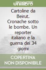 Cartoline da Beirut. Cronache sotto le bombe. Un reporter italiano e la guerra dei 34 giorni libro