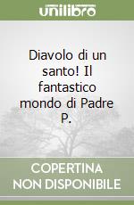 Diavolo di un santo! Il fantastico mondo di Padre P. libro