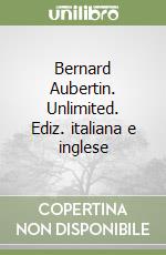 Bernard Aubertin. Unlimited. Ediz. italiana e inglese libro